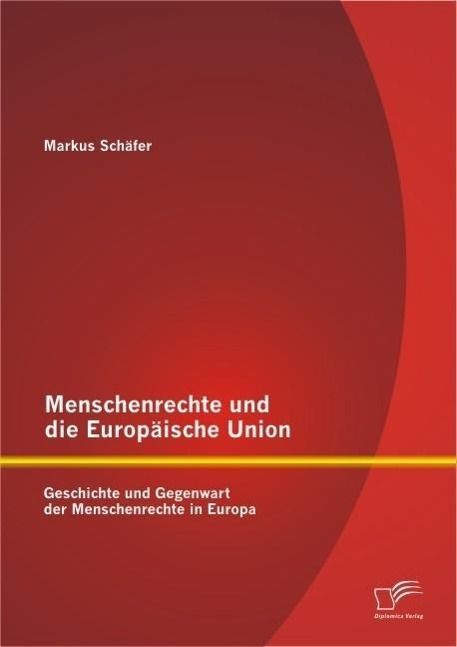 Produktbild: Menschenrechte und die Europ&auml;ische Union: Geschichte und Gegenwart der Menschenrechte in Europa