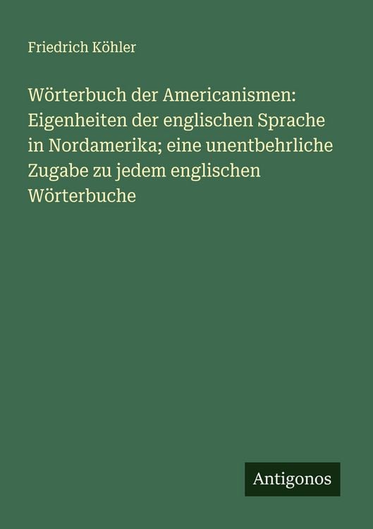 Produktbild: W&ouml;rterbuch der Americanismen: Eigenheiten der englischen Sprache in Nordamerika; eine unentbehrliche Zugabe zu jedem englischen W&ouml;rterbuche