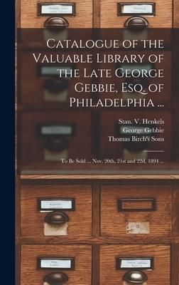 Produktbild: Catalogue of the Valuable Library of the Late George Gebbie, Esq. of Philadelphia ...: to Be Sold ... Nov. 20th, 21st and 22d, 1894 ...