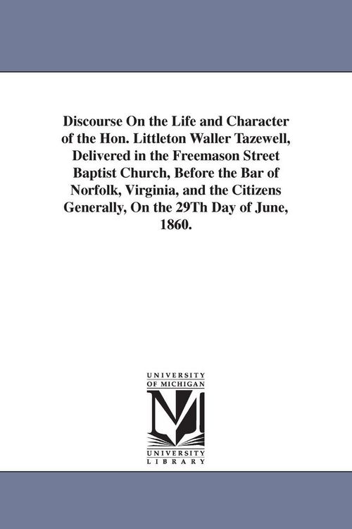 Produktbild: Discourse On the Life and Character of the Hon. Littleton Waller Tazewell, Delivered in the Freemason Street Baptist Church, Before the Bar of Norfolk