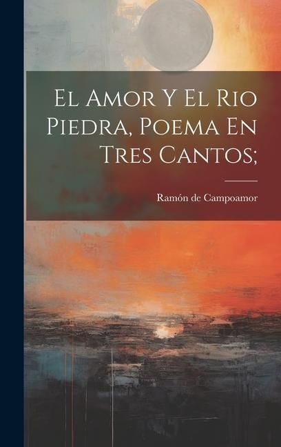 Produktbild: El Amor Y El Rio Piedra, Poema En Tres Cantos;