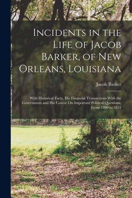 Produktbild: Incidents in the Life of Jacob Barker, of New Orleans, Louisiana: With Historical Facts, His Financial Transactions With the Government and His Course