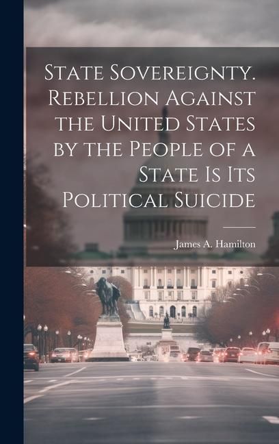 Produktbild: State Sovereignty. Rebellion Against the United States by the People of a State is Its Political Suicide