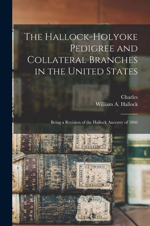 Produktbild: The Hallock-Holyoke Pedigree and Collateral Branches in the United States; Being a Revision of the Hallock Ancestry of 1866