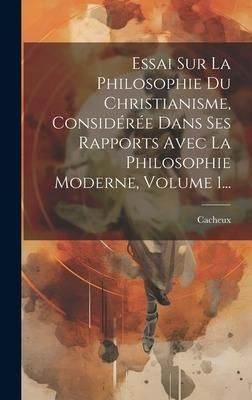 Produktbild: Essai Sur La Philosophie Du Christianisme, Consid&eacute;r&eacute;e Dans Ses Rapports Avec La Philosophie Moderne, Volume 1...