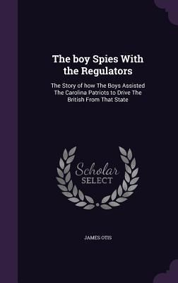 Produktbild: The boy Spies With the Regulators: The Story of how The Boys Assisted The Carolina Patriots to Drive The British From That State