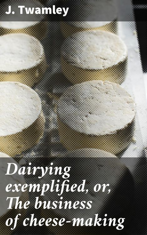 Produktbild: Dairying exemplified, or, The business of cheese-making