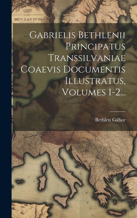 Produktbild: Gabrielis Bethlenii Principatus Transsilvaniae Coaevis Documentis Illustratus, Volumes 1-2...