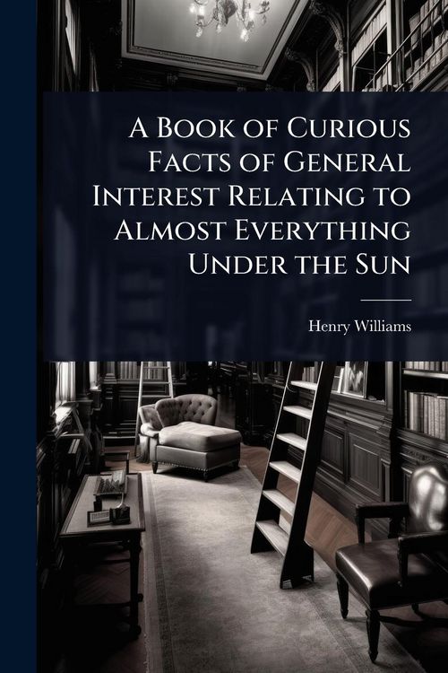 Produktbild: A Book of Curious Facts of General Interest Relating to Almost Everything Under the Sun
