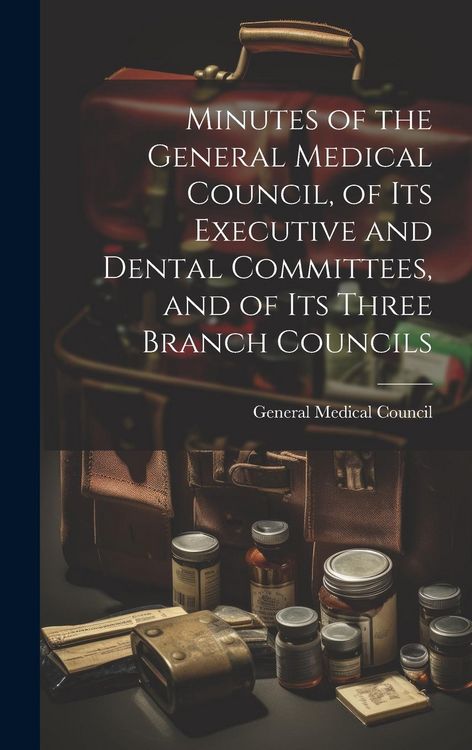 Produktbild: Minutes of the General Medical Council, of Its Executive and Dental Committees, and of Its Three Branch Councils