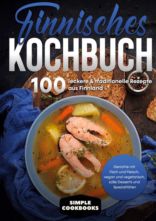 Produktbild: Finnisches Kochbuch: 100 leckere & traditionelle Rezepte aus Finnland - Gerichte mit Fisch und Fleisch, vegan und vegetarisch, s&uuml;&szlig;e Desserts und Spezialit&auml;ten