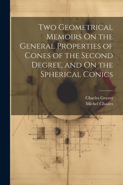 Produktbild: Two Geometrical Memoirs On the General Properties of Cones of the Second Degree, and On the Spherical Conics