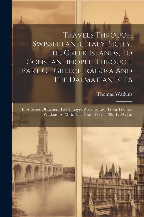 Produktbild: Travels Through Swisserland, Italy, Sicily, The Greek Islands, To Constantinople, Through Part Of Greece, Ragusa And The Dalmatian Isles: In A Series