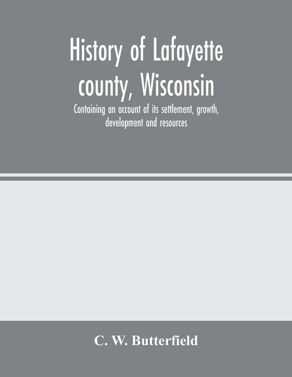 Produktbild: History of Lafayette county, Wisconsin, containing an account of its settlement, growth, development and resources; an extensive and minute sketch of its cities, towns and villages-its war record, biographical sketches, portraits of prominent men and earl