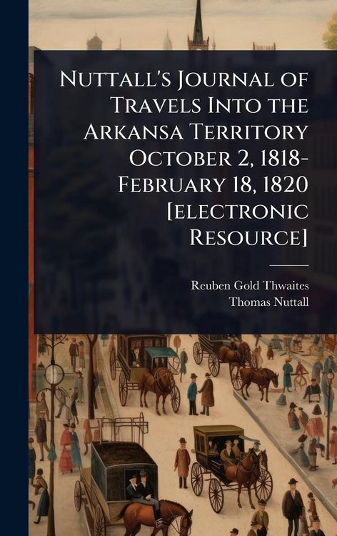 Produktbild: Nuttall's Journal of Travels Into the Arkansa Territory October 2, 1818-February 18, 1820 [electronic Resource]