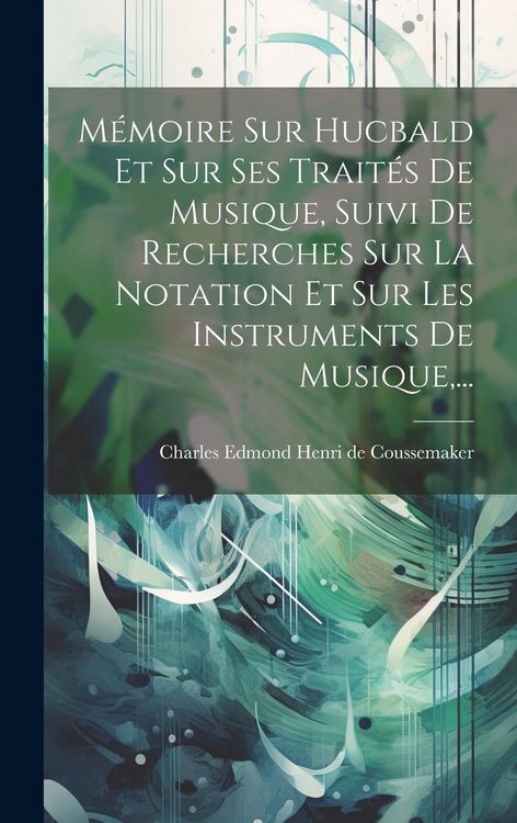 Produktbild: M&eacute;moire Sur Hucbald Et Sur Ses Trait&eacute;s De Musique, Suivi De Recherches Sur La Notation Et Sur Les Instruments De Musique, ...