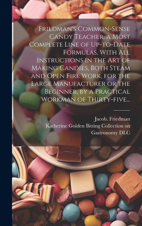 Produktbild: Friedman's Common-sense Candy Teacher, a Most Complete Line of Up-to-date Formulas, With All Instructions in the Art of Making Candies, Both Steam and