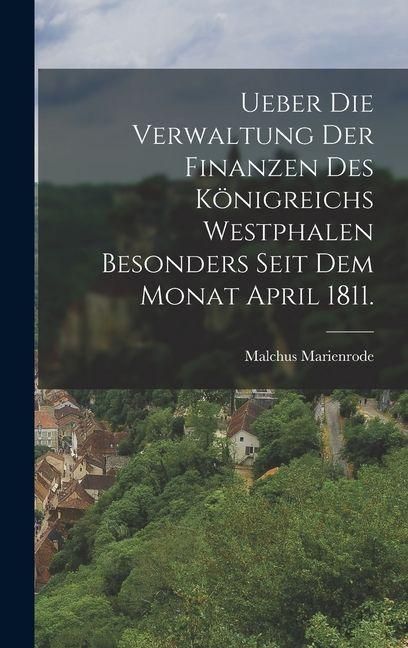 Produktbild: Ueber die Verwaltung der Finanzen des K&ouml;nigreichs Westphalen besonders seit dem Monat April 1811.
