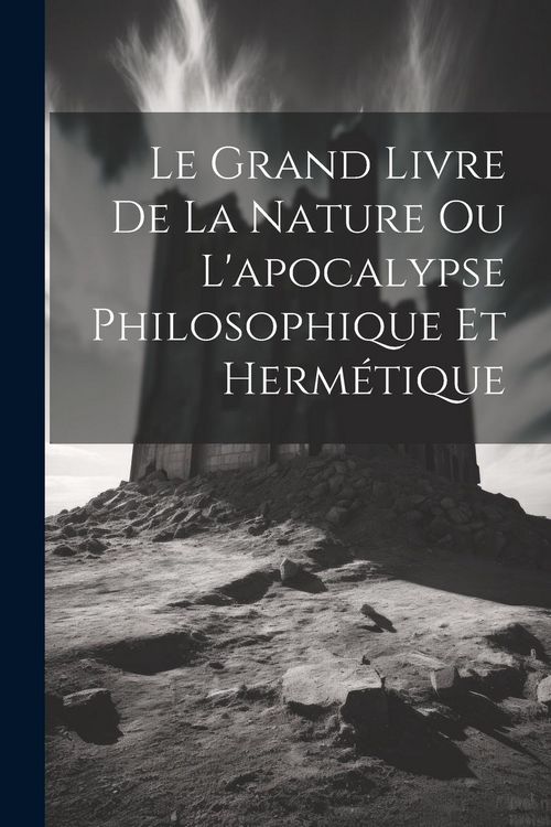 Produktbild: Le Grand Livre De La Nature Ou L'apocalypse Philosophique Et Herm&eacute;tique