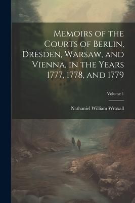 Produktbild: Memoirs of the Courts of Berlin, Dresden, Warsaw, and Vienna, in the Years 1777, 1778, and 1779; Volume 1