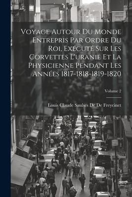 Produktbild: Voyage Autour Du Monde Entrepris Par Ordre Du Roi, Ex&eacute;cut&eacute; Sur Les Corvettes L'uranie Et La Physicienne Pendant Les Ann&eacute;es 1817-1818-1819-1820; Volume