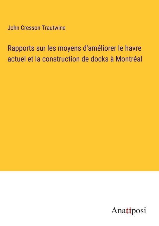 Produktbild: Rapports sur les moyens d'am&eacute;liorer le havre actuel et la construction de docks &agrave; Montr&eacute;al