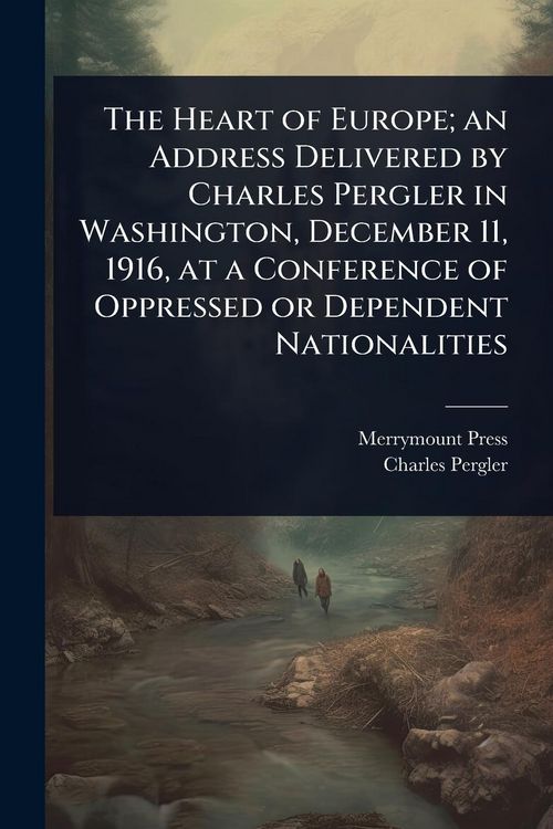Produktbild: The Heart of Europe; an Address Delivered by Charles Pergler in Washington, December 11, 1916, at a Conference of Oppressed or Dependent Nationalities