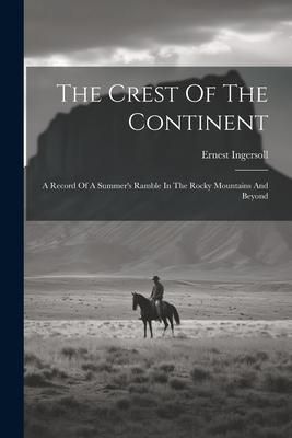 Produktbild: The Crest Of The Continent: A Record Of A Summer's Ramble In The Rocky Mountains And Beyond