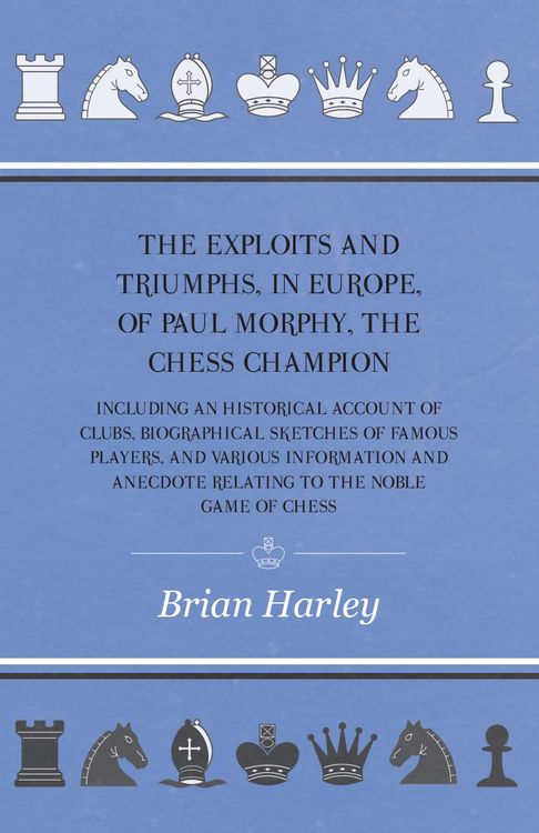 Produktbild: The Exploits and Triumphs, in Europe, of Paul Morphy, the Chess Champion - Including An Historical Account Of Clubs, Biographical Sketches Of Famous P