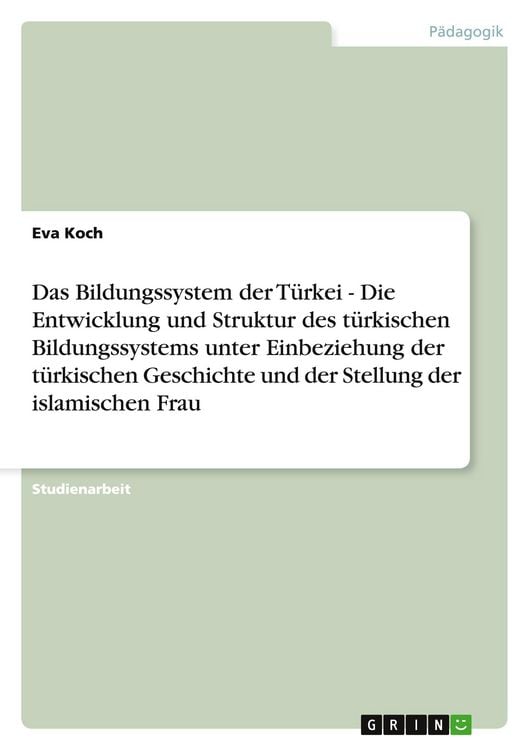Produktbild: Das Bildungssystem der T&uuml;rkei - Die Entwicklung und Struktur des t&uuml;rkischen Bildungssystems unter Einbeziehung der t&uuml;rkischen Geschichte und der Stellung der islamischen Frau