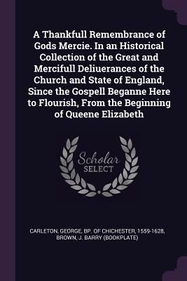 Produktbild: A Thankfull Remembrance of Gods Mercie. In an Historical Collection of the Great and Mercifull Deliuerances of the Church and State of England, Since