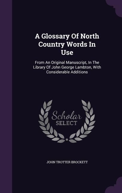 Produktbild: A Glossary Of North Country Words In Use: From An Original Manuscript, In The Library Of John George Lambton, With Considerable Additions