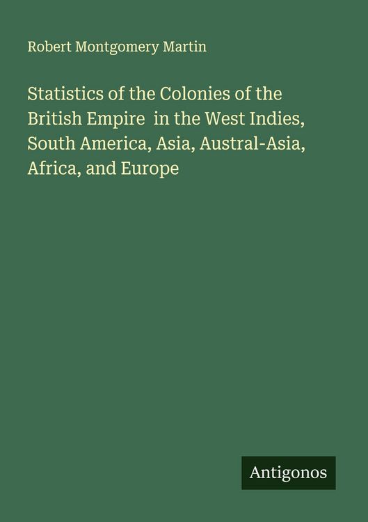 Produktbild: Statistics of the Colonies of the British Empire in the West Indies, South America, Asia, Austral-Asia, Africa, and Europe