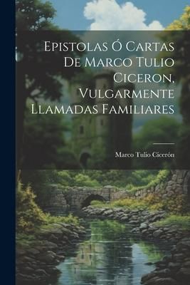 Produktbild: Epistolas &Oacute; Cartas De Marco Tulio Ciceron, Vulgarmente Llamadas Familiares