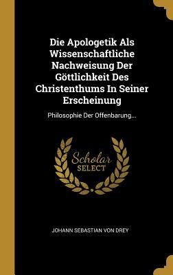 Produktbild: Die Apologetik ALS Wissenschaftliche Nachweisung Der G&ouml;ttlichkeit Des Christenthums in Seiner Erscheinung: Philosophie Der Offenbarung...