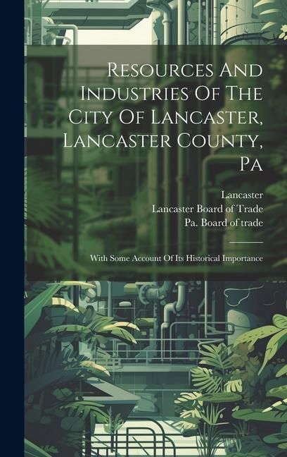 Produktbild: Resources And Industries Of The City Of Lancaster, Lancaster County, Pa: With Some Account Of Its Historical Importance