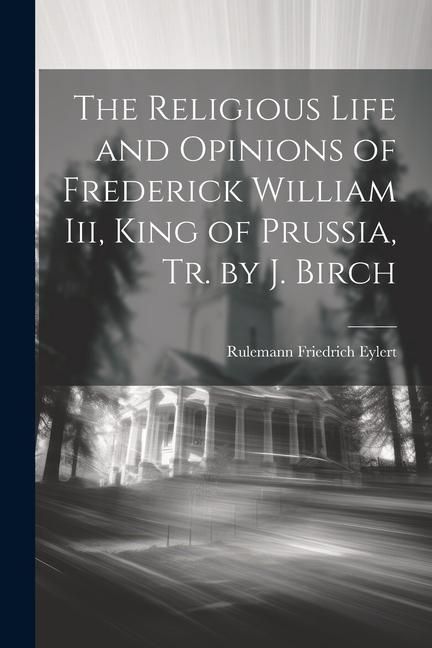 Produktbild: The Religious Life and Opinions of Frederick William Iii, King of Prussia, Tr. by J. Birch