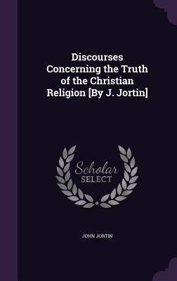Produktbild: Discourses Concerning the Truth of the Christian Religion [By J. Jortin]