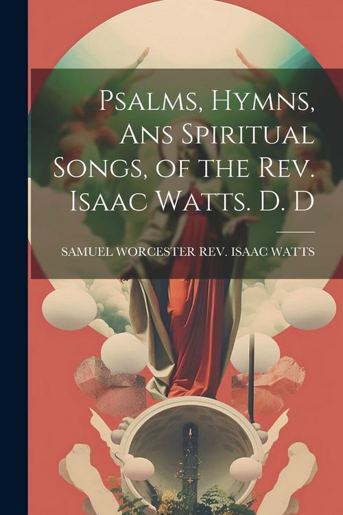 Produktbild: Psalms, Hymns, Ans Spiritual Songs, of the Rev. Isaac Watts. D. D