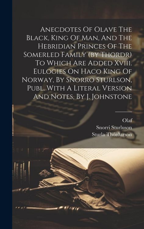 Produktbild: Anecdotes Of Olave The Black, King Of Man, And The Hebridian Princes Of The Somerled Family (by Thordr) To Which Are Added Xviii. Eulogies On Haco Kin