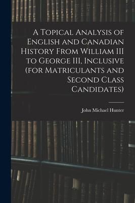 Produktbild: A Topical Analysis of English and Canadian History From William III to George III, Inclusive (for Matriculants and Second Class Candidates)