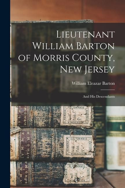 Produktbild: Lieutenant William Barton of Morris County, New Jersey: And His Descendants
