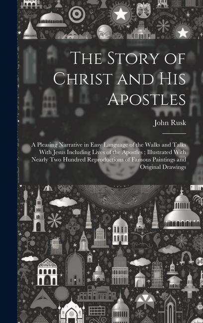 Produktbild: The Story of Christ and His Apostles: A Pleasing Narrative in Easy Language of the Walks and Talks With Jesus Including Lives of the Apostles; Illustr