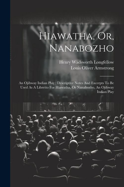 Produktbild: Hiawatha, Or, Nanabozho: An Ojibway Indian Play: Descriptive Notes And Excerpts To Be Used As A Libretto For Hiawatha, Or Nanabozho, An Ojibway