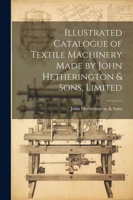 Produktbild: Illustrated Catalogue of Textile Machinery Made by John Hetherington & Sons, Limited