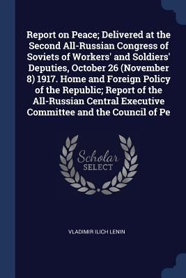 Produktbild: Report on Peace; Delivered at the Second All-Russian Congress of Soviets of Workers' and Soldiers' Deputies, October 26 (November 8) 1917. Home and Foreign Policy of the Republic; Report of the All-Russian Central Executive Committee and the Council of Pe