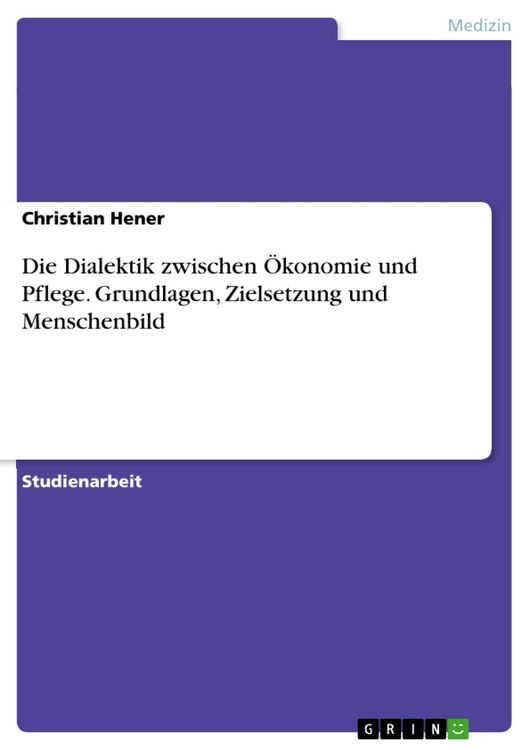 Produktbild: Die Dialektik zwischen &Ouml;konomie und Pflege. Grundlagen, Zielsetzung und Menschenbild