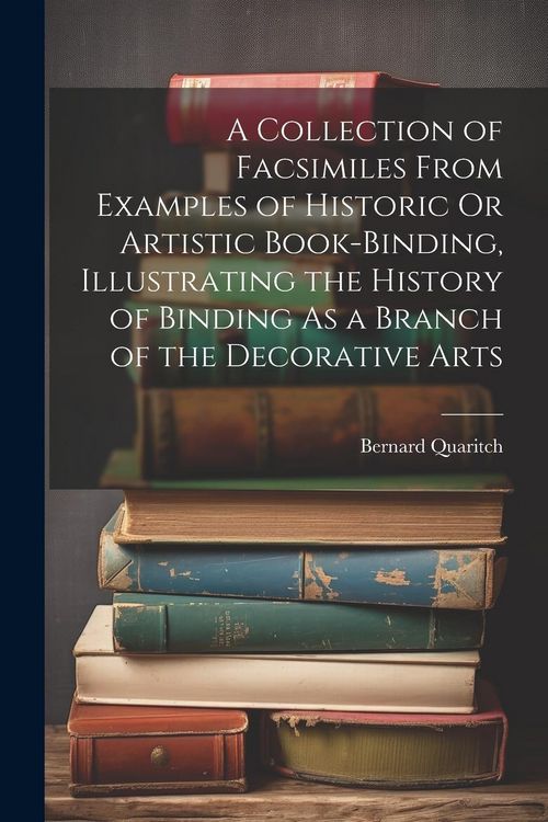 Produktbild: A Collection of Facsimiles From Examples of Historic Or Artistic Book-Binding, Illustrating the History of Binding As a Branch of the Decorative Arts