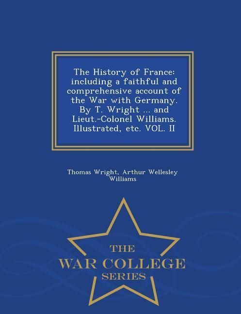 Produktbild: The History of France: including a faithful and comprehensive account of the War with Germany. By T. Wright ... and Lieut.-Colonel Williams.