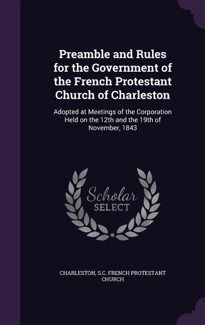 Produktbild: Preamble and Rules for the Government of the French Protestant Church of Charleston: Adopted at Meetings of the Corporation Held on the 12th and the 1